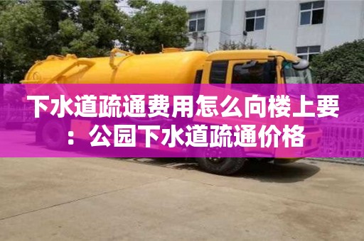杭州下水道疏通費用怎么向樓上要 ：公園下水道疏通價格