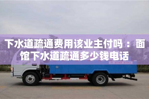 下水道疏通費用該業主付嗎 ：面館下水道疏通多少錢電話