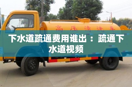 北京下水道疏通費用誰出 ：疏通下水道視頻