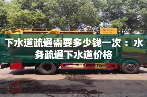 下水道疏通需要多少錢一次 ：水務(wù)疏通下水道價(jià)格