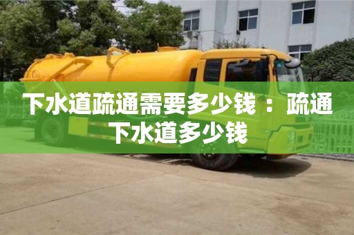 北京下水道疏通需要多少錢 ：疏通下水道多少錢