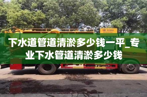 成都下水道管道清淤多少錢一平_專業(yè)下水管道清淤多少錢