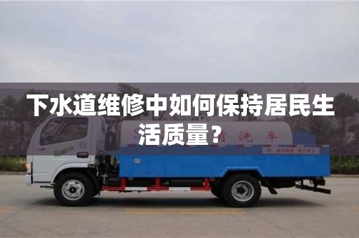 杭州下水道維修中如何保持居民生活質(zhì)量？