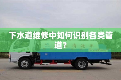 下水道維修中如何識別各類管道? 下水道維修中如何識別各類管道?