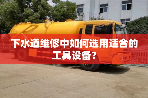 下水道維修中如何選用適合的工具設(shè)備？