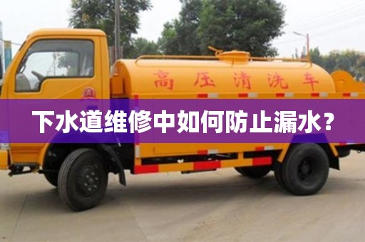 北京下水道維修中如何防止漏水？