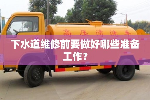 下水道維修前要做好哪些準(zhǔn)備工作? 下水道維修前要做好哪些準(zhǔn)備工作?