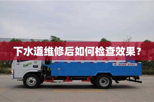 下水道維修后如何檢查效果? 下水道維修后如何檢查效果?