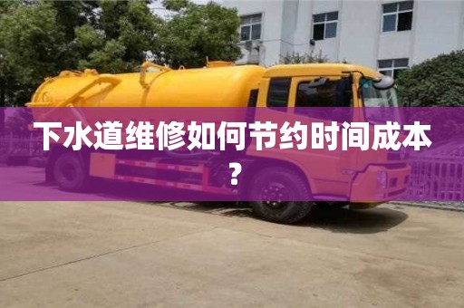 下水道維修如何節(jié)約時間成本？