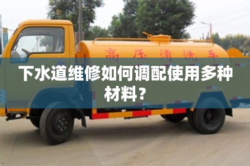 下水道維修如何調(diào)配使用多種材料? 下水道維修如何調(diào)配使用多種材料?