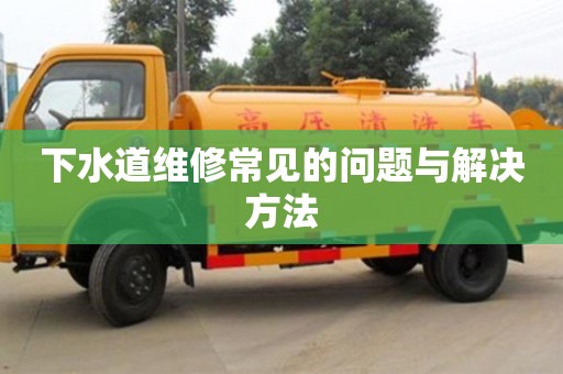 下水道維修常見(jiàn)的問(wèn)題與解決方法 下水道維修常見(jiàn)的問(wèn)題與解決方法