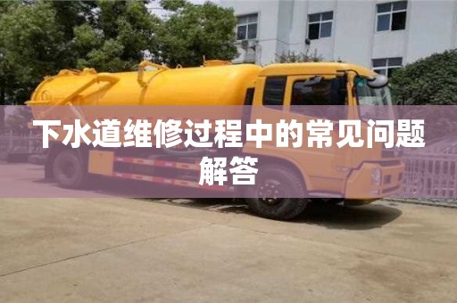 下水道維修過程中的常見問題解答 下水道維修過程中的常見問題解答