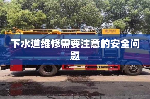 下水道維修需要注意的安全問題 下水道維修需要注意的安全問題
