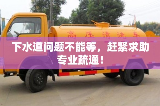 下水道問題不能等，趕緊求助專業疏通！