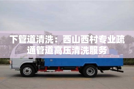 杭州下管道清洗：西山西村專業(yè)疏通管道高壓清洗服務(wù)