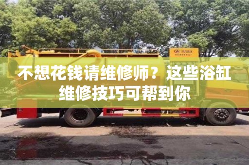 不想花錢請維修師?這些浴缸維修技巧可幫到你 不想花錢請維修師?這些浴缸維修技巧可幫到你