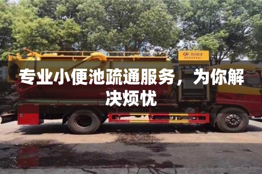 專業(yè)小便池疏通服務(wù),為你解決煩憂 專業(yè)小便池疏通服務(wù),為你解決煩憂