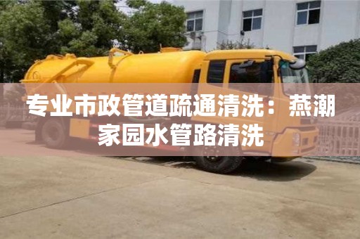 專業(yè)市政管道疏通清洗：燕潮家園水管路清洗