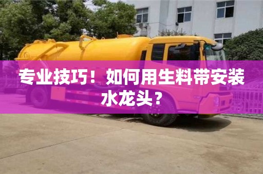 專業技巧!如何用生料帶安裝水龍頭? 專業技巧!如何用生料帶安裝水龍頭?