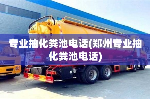 專業抽化糞池電話(鄭州專業抽化糞池電話)