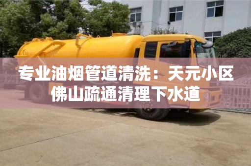 杭州專業油煙管道清洗：天元小區佛山疏通清理下水道