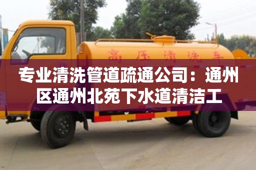 專業清洗管道疏通公司：通州區通州北苑下水道清潔工