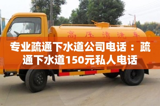 杭州專業疏通下水道公司電話 ：疏通下水道150元私人電話