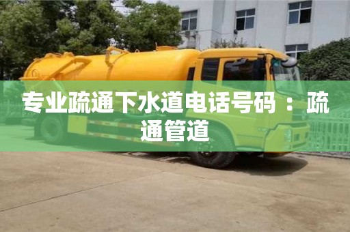 專業疏通下水道電話號碼 ：疏通管道