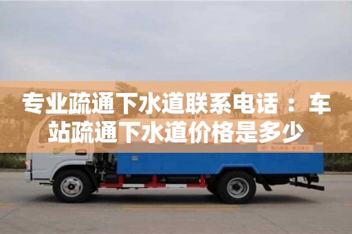 杭州專業(yè)疏通下水道聯(lián)系電話 ：車站疏通下水道價(jià)格是多少