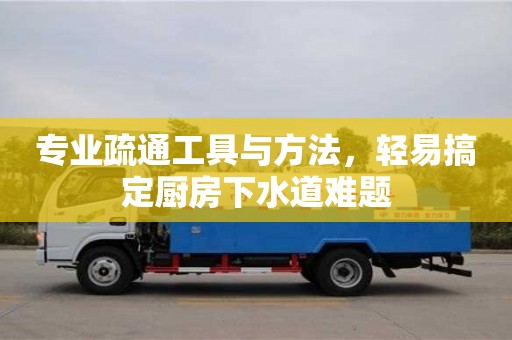 專業疏通工具與方法,輕易搞定廚房下水道難題 專業疏通工具與方法,輕易搞定廚房下水道難題