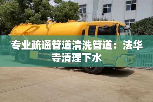 專業疏通管道清洗管道：法華寺清理下水