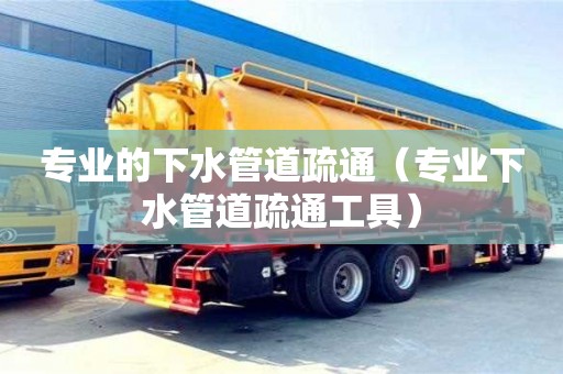 杭州專業的下水管道疏通（專業下水管道疏通工具）