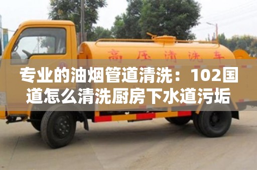 杭州專業的油煙管道清洗：102國道怎么清洗廚房下水道污垢