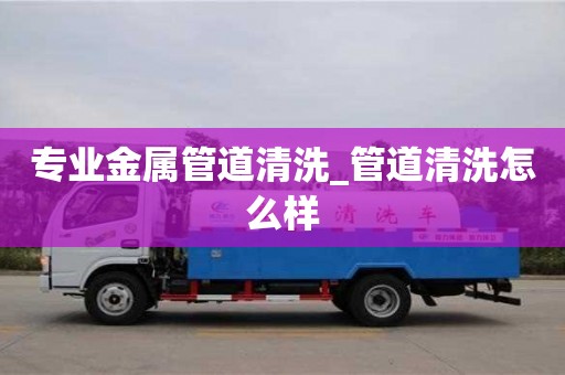 石家莊專業(yè)金屬管道清洗_管道清洗怎么樣
