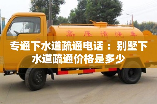 北京專通下水道疏通電話 ：別墅下水道疏通價格是多少