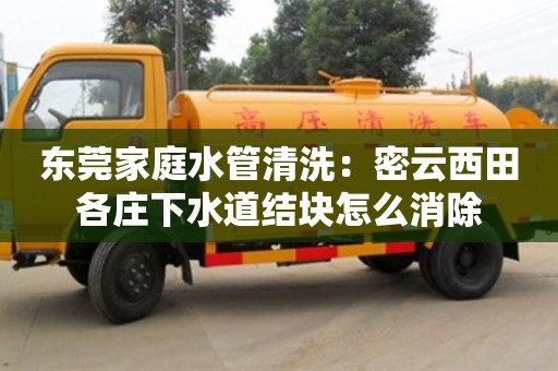 北京東莞家庭水管清洗：密云西田各莊下水道結塊怎么消除