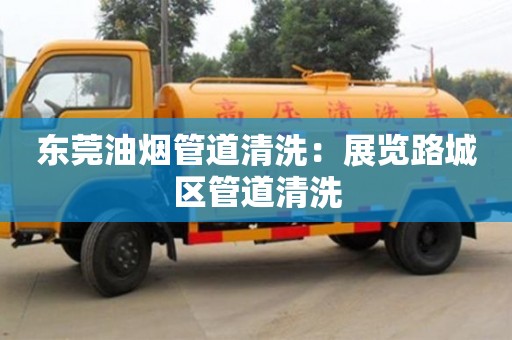 北京東莞油煙管道清洗：展覽路城區管道清洗