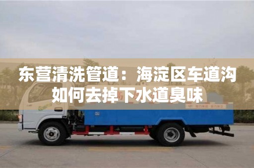杭州東營清洗管道：海淀區(qū)車道溝如何去掉下水道臭味