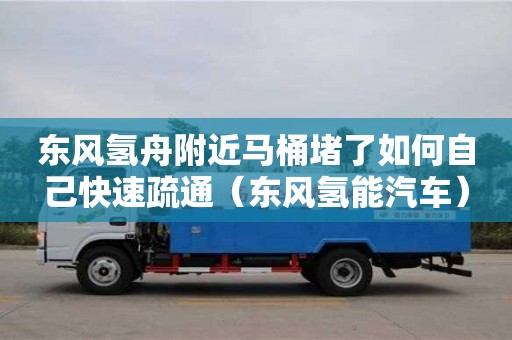 東風氫舟附近馬桶堵了如何自己快速疏通（東風氫能汽車）