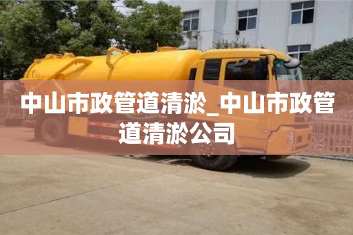 中山市政管道清淤_中山市政管道清淤公司
