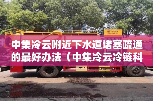 中集冷云附近下水道堵塞疏通的最好辦法（中集冷云冷鏈科技有限公司）