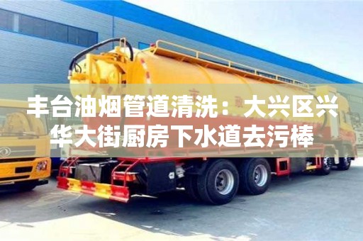 杭州豐臺油煙管道清洗：大興區興華大街廚房下水道去污棒