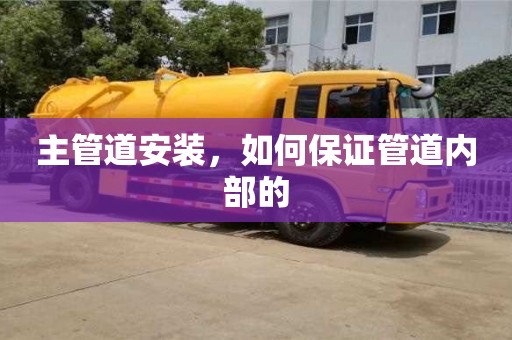 主管道安裝,如何保證管道內部的 主管道安裝,如何保證管道內部的