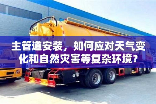北京主管道安裝，如何應對天氣變化和自然災害等復雜環境？