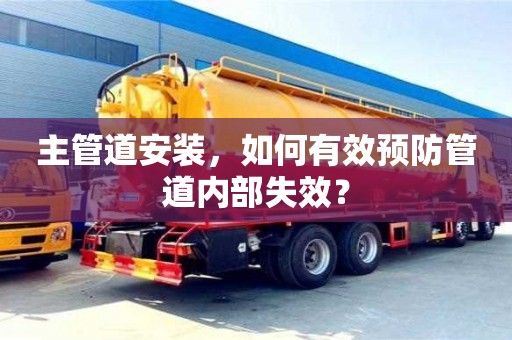 主管道安裝,如何有效預(yù)防管道內(nèi)部失效? 主管道安裝,如何有效預(yù)防管道內(nèi)部失效?
