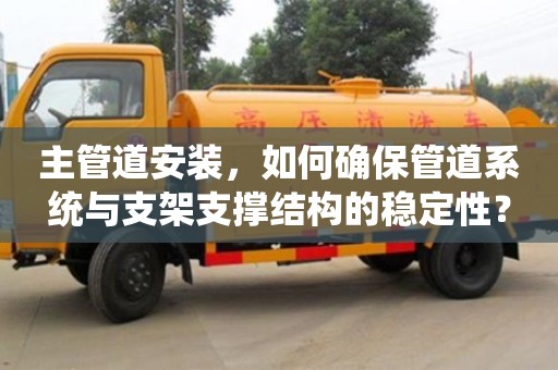 主管道安裝,如何確保管道系統(tǒng)與支架支撐結(jié)構(gòu)的穩(wěn)定性? 主管道安裝,如何確保管道系統(tǒng)與支架支撐結(jié)構(gòu)的穩(wěn)定性?