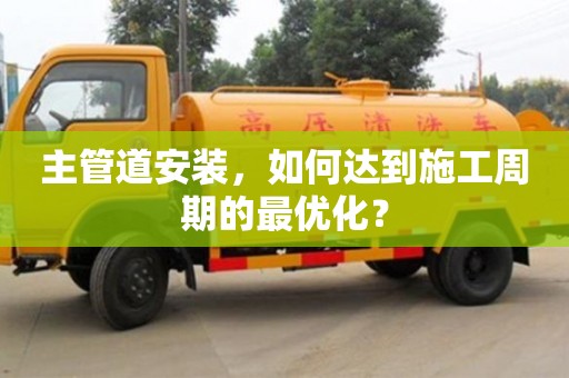 杭州主管道安裝，如何達到施工周期的最優化？