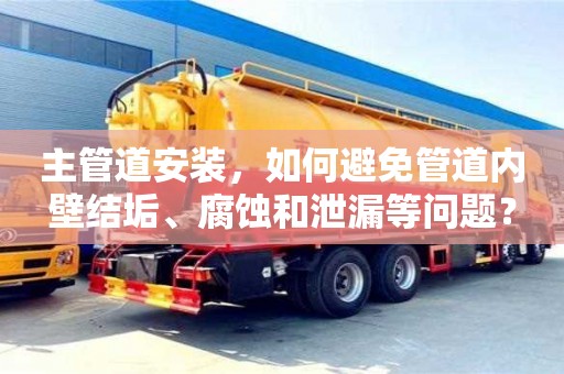 杭州主管道安裝，如何避免管道內壁結垢、腐蝕和泄漏等問題？