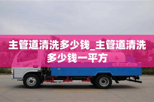 石家莊主管道清洗多少錢_主管道清洗多少錢一平方