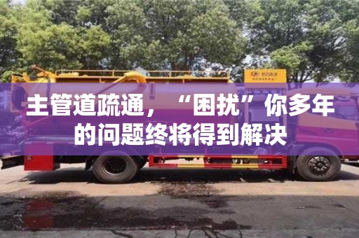 杭州主管道疏通，“困擾”你多年的問題終將得到解決